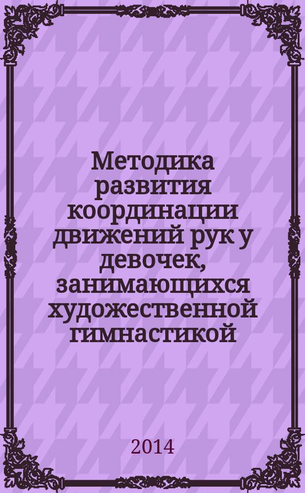 Методика развития координации движений рук у девочек, занимающихся художественной гимнастикой, на этапе начальной подготовки : учебное пособие