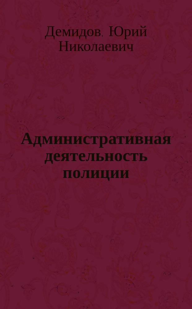Административная деятельность полиции : учебник для студентов высших учебных заведений, обучающихся по специальности 030501 "Юриспруденция"