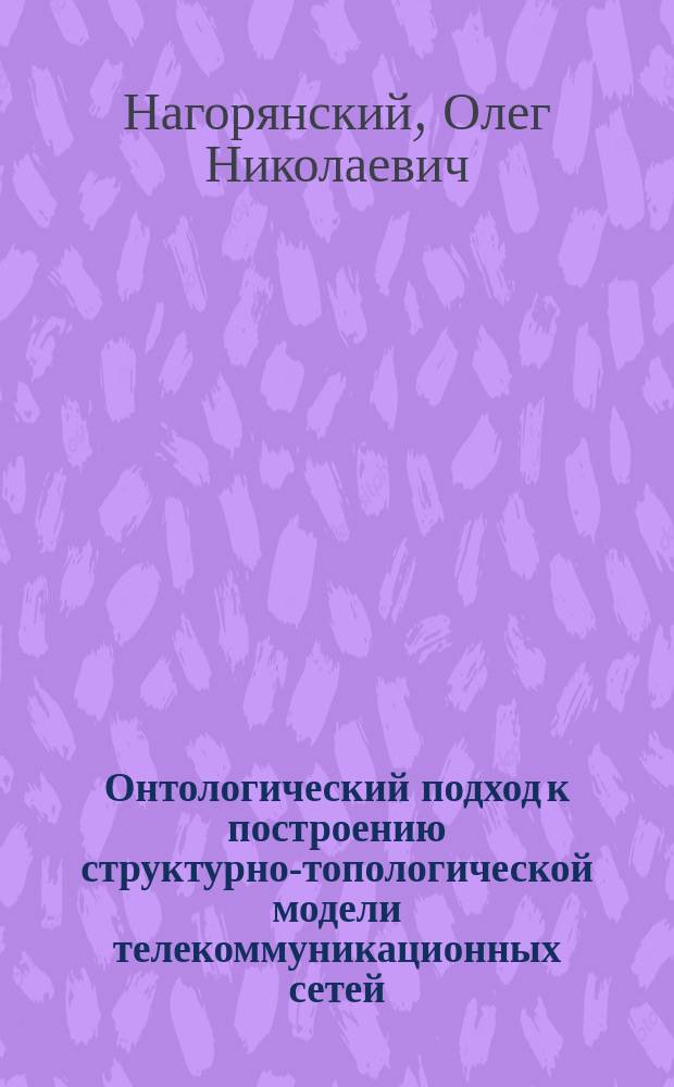 Онтологический подход к построению структурно-топологической модели телекоммуникационных сетей : автореф. на соиск. уч. степ. к. т. н. : специальность 05.13.01 <Системный анализ, управление и обработка информации по отраслям>