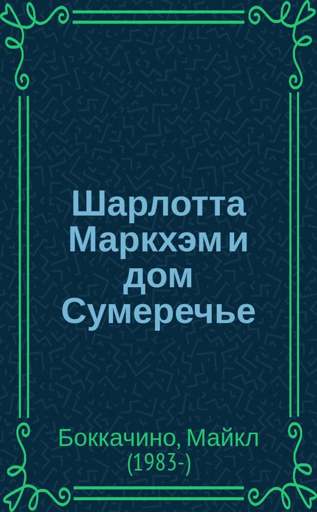 Шарлотта Маркхэм и дом Сумеречье : роман : для старшего школьного возраста