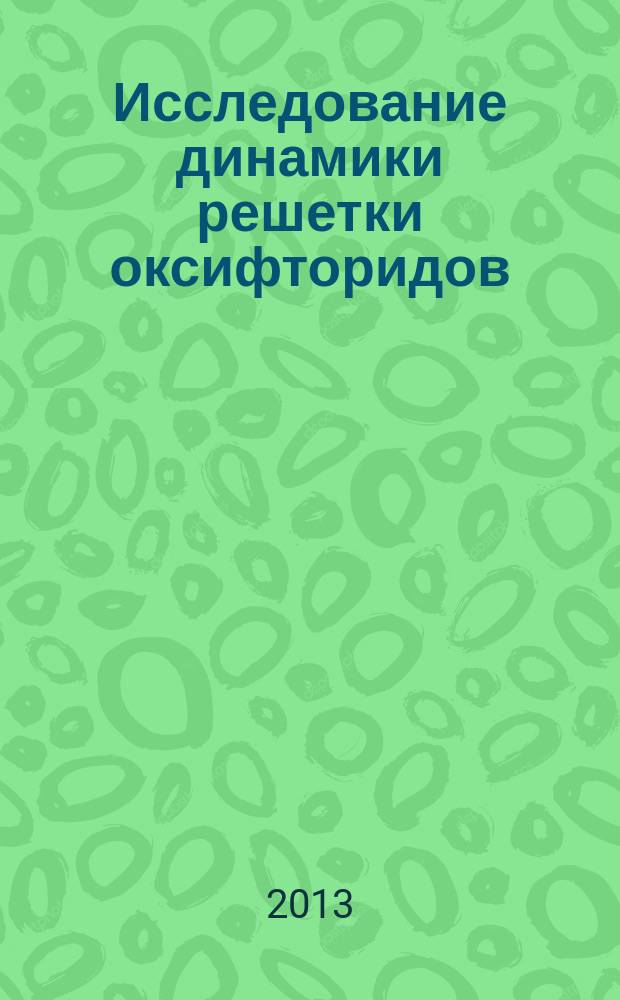 Исследование динамики решетки оксифторидов : автореф. дис. на соиск. учен. степ. к.ф.-м. н. : специальность 01.04.05 <Оптика>