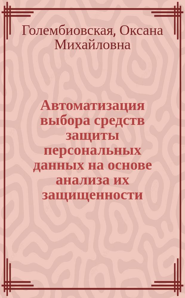 Автоматизация выбора средств защиты персональных данных на основе анализа их защищенности : автореф. дис. на соиск. учен. степ. к.т.н. : специальность 05.13.19 <Методы и системы защиты информации, информационная безопасность>