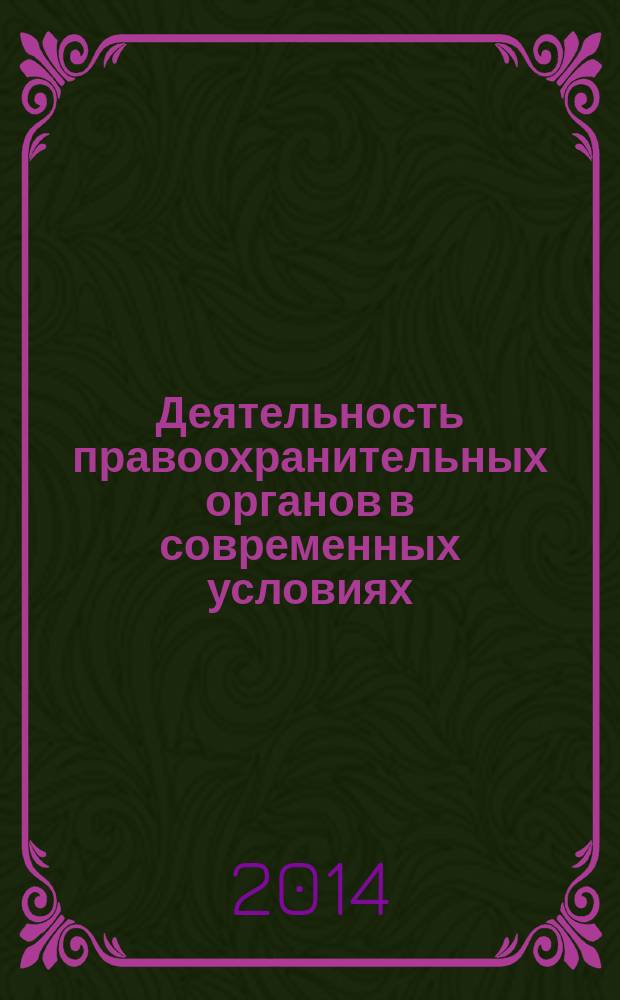 Деятельность правоохранительных органов в современных условиях : материалы XIX международной научно-практической конференции, 29-30 мая 2014 г