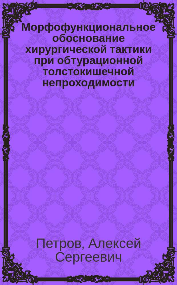 Морфофункциональное обоснование хирургической тактики при обтурационной толстокишечной непроходимости : автореф. дис. на соиск. учен. степ. к.м.н. : специальность 14.03.01 <Анатомия человека> ; специальность 14.01.17 <Хирургия>