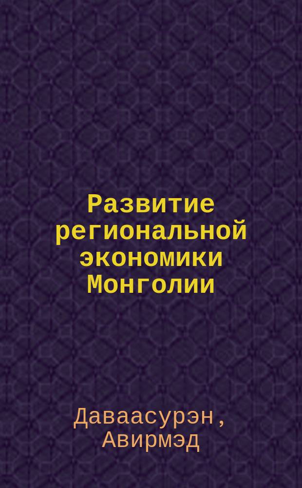 Развитие региональной экономики Монголии: теория, методология и практика