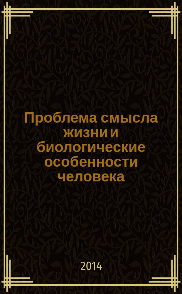 Проблема смысла жизни и биологические особенности человека : монография