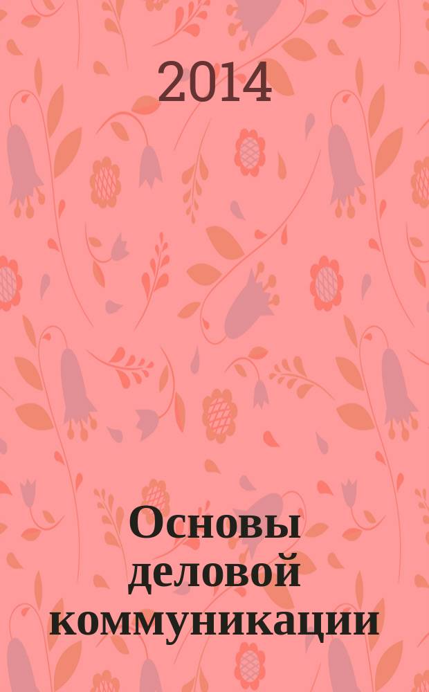 Основы деловой коммуникации : учебное пособие : для студентов всех направлений и специальностей по дисциплине "Русский язык и культура речи"