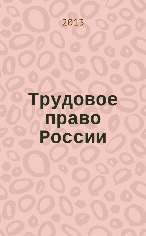 Трудовое право России : учебное пособие для студентов направления подготовки 030900.62 "Юриспруденция" (бакалавр)