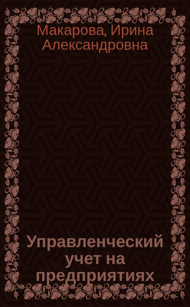 Управленческий учет на предприятиях : учебно-методический комплекс : для магистров, обучающихся по направлению подготовки 080200 "Менеджмент"