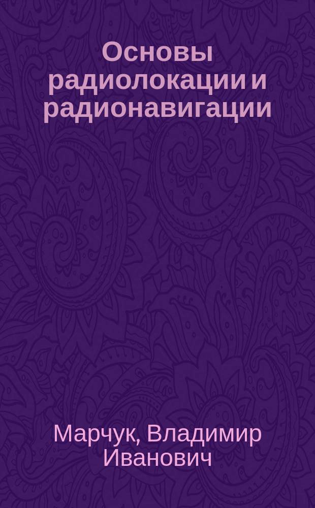 Основы радиолокации и радионавигации : учебное пособие : для студентов 4, 5 курсов очной формы обучения специальности 210601.65 "Радиоэлектронные системы и комплексы" по дисциплине "Основы теории радиолокационных систем и комплексов", студентов магистратуры направления 210400.68 "Радиотехника" по дисциплине "Теория и техника радиолокации и радионавигации", аспирантов специальности 05.12.04 "Радиотехника, в том числе системы и устройства телевидения" : в 3 ч