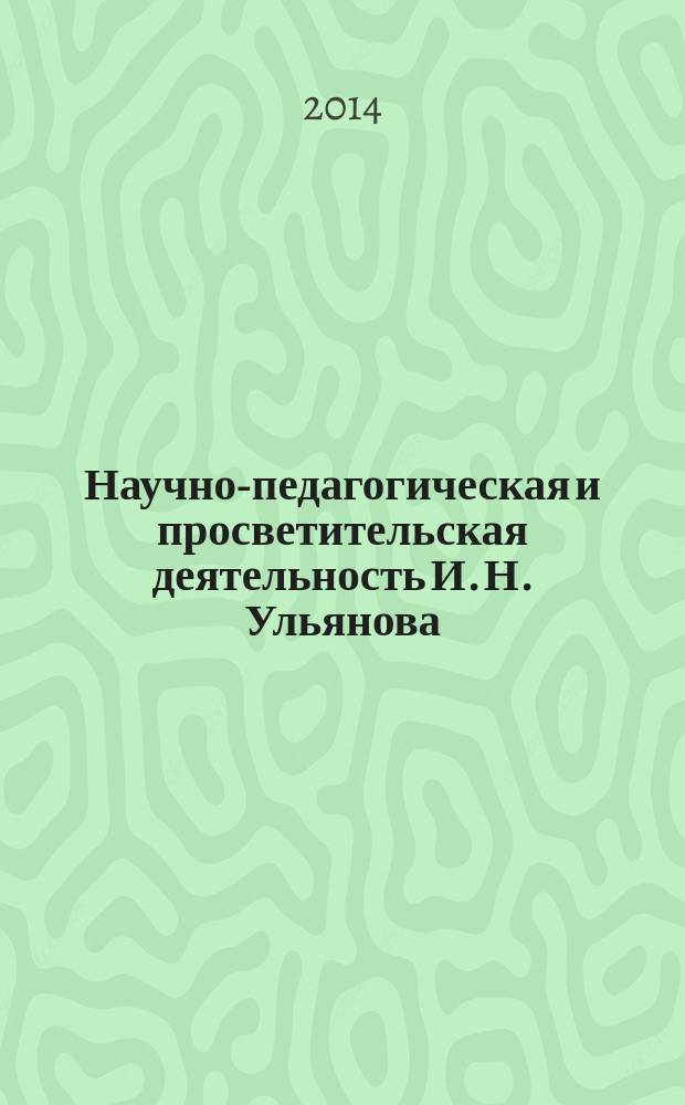 Научно-педагогическая и просветительская деятельность И. Н. Ульянова : монография