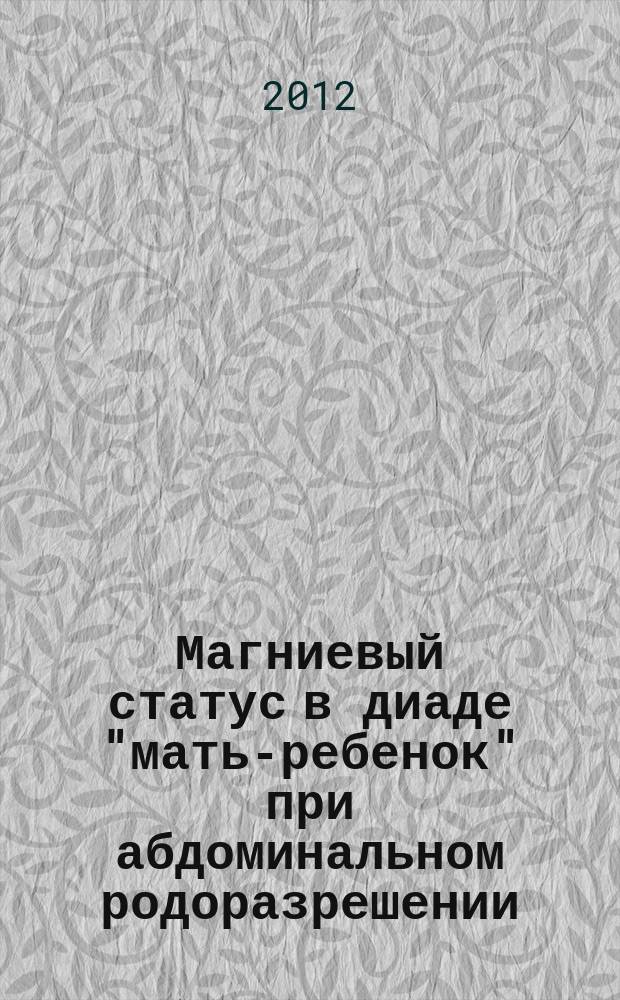 Магниевый статус в диаде "мать-ребенок" при абдоминальном родоразрешении : автореф. на соиск. уч. степ. к. м. н. : специальность 14.01.08 <Педиатрия>