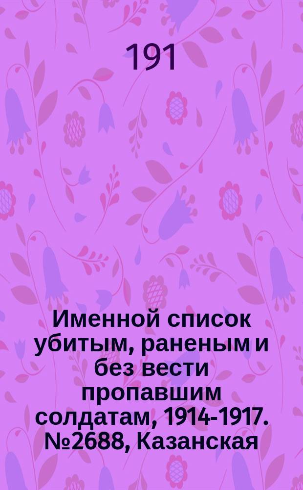 Именной список убитым, раненым и без вести пропавшим солдатам, [1914-1917]. № 2688, Казанская, Калужская и Костромская губернии, Кубанская обл. и Курляндская губерния