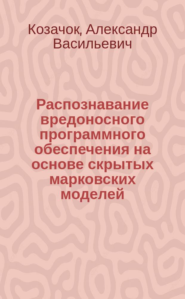 Распознавание вредоносного программного обеспечения на основе скрытых марковских моделей : автореф. на соиск. уч. степ. к. т. н. : специальность 05.13.19 <Методы и системы защиты информации, информационная безопасность>