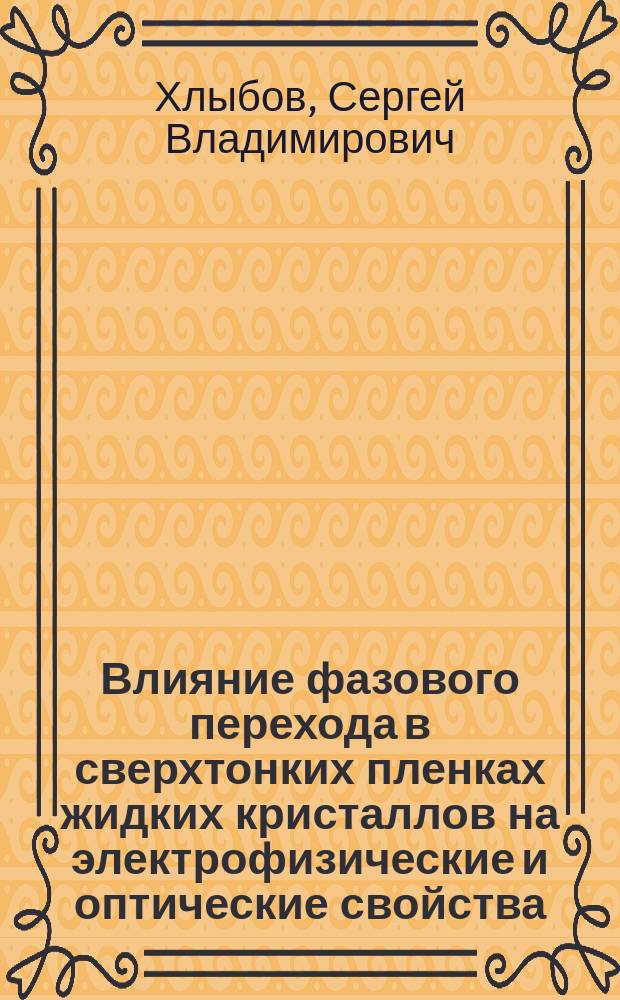 Влияние фазового перехода в сверхтонких пленках жидких кристаллов на электрофизические и оптические свойства : автореф. на соиск. уч. степ. к. ф.-м. н. : специальность 01.04.07 <Физика конденсированного состояния>