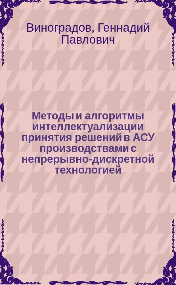 Методы и алгоритмы интеллектуализации принятия решений в АСУ производствами с непрерывно-дискретной технологией : автореф. дис. на соиск. учен. степ. д.т.н. : специальность 05.13.06 <Автоматизация и управление технологическими процессами и производствами по отраслям>