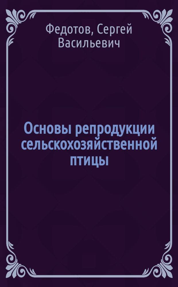 Основы репродукции сельскохозяйственной птицы : учебное пособие : для студентов высших учебных заведений, обучающихся по направлению подготовки (специальности) 36.05.01 - Ветеринария (квалификация (степень) "ветеринарный врач")