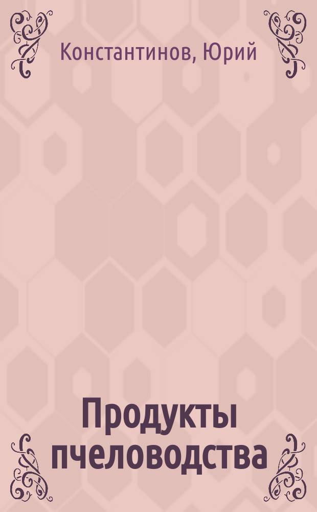 Продукты пчеловодства : природные лекарства