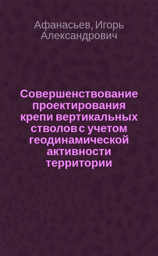 Совершенствование проектирования крепи вертикальных стволов с учетом геодинамической активности территории : автореф. дис. на соиск. учен. степ. к.т.н. : специальность 25.00.20 <Геомеханика, разрушение горных пород, рудничная аэрогазодинамика и горная теплофизика>