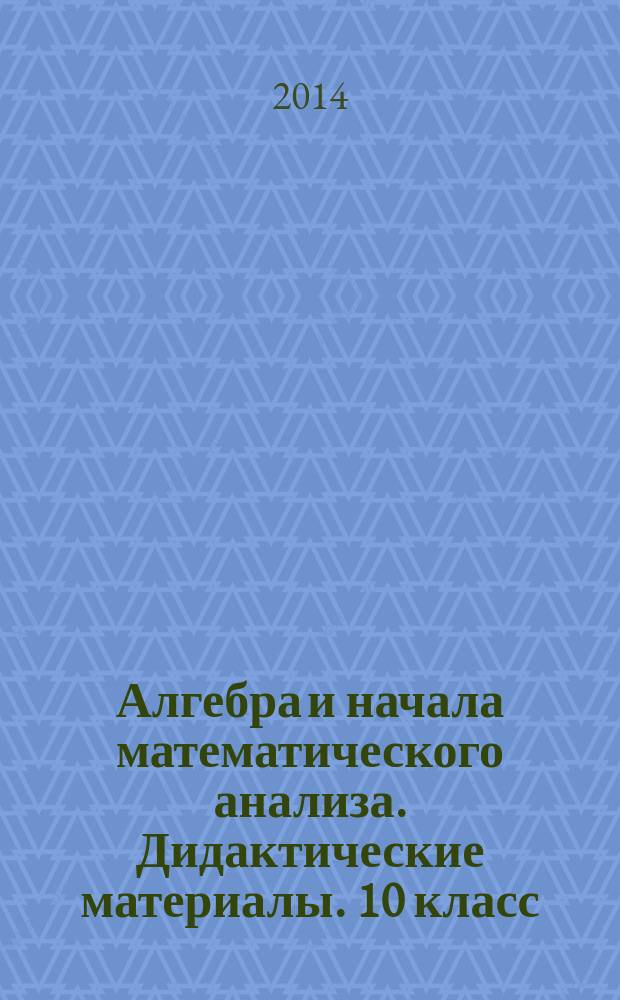 Алгебра и начала математического анализа. Дидактические материалы. 10 класс : базовый и профильный уровни : пособие для общеобразовательных организаций