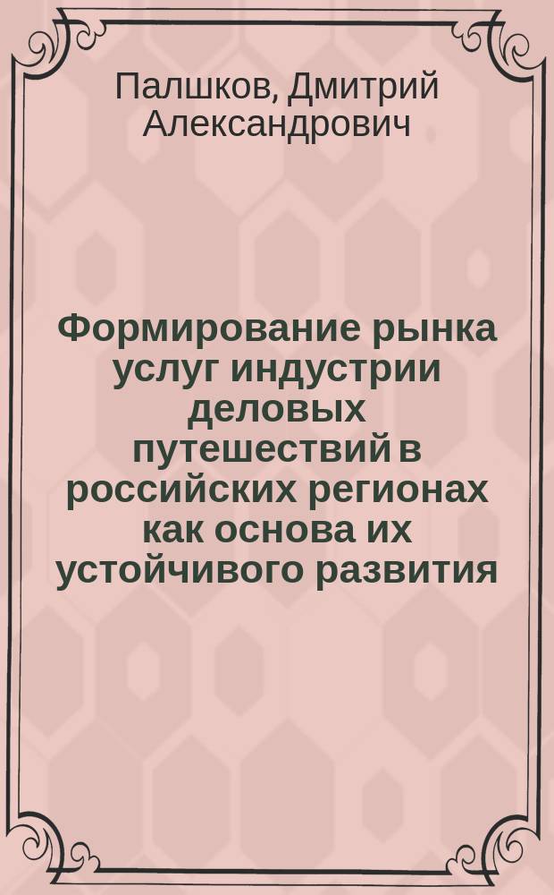 Формирование рынка услуг индустрии деловых путешествий в российских регионах как основа их устойчивого развития : автореф. дис. на соиск. уч. степ. к. э. н. : специальность 08.00.05 <Экономика и управление народным хозяйством по отраслям и сферам деятельности>