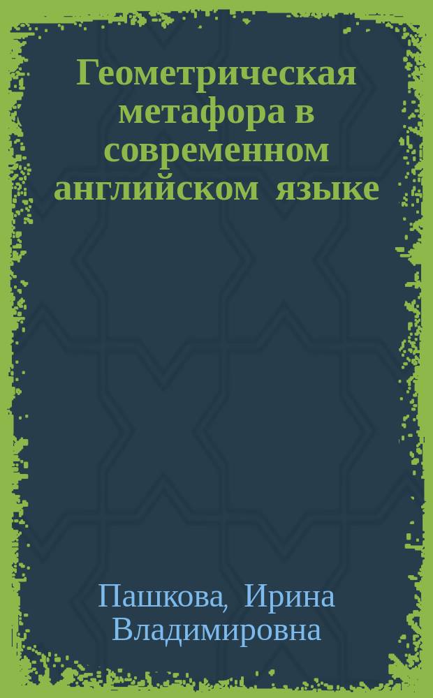 Геометрическая метафора в современном английском языке : автореф. дис. на соиск. учен. степ. к.филол.н. : специальность 10.02.04 <Германские языки>