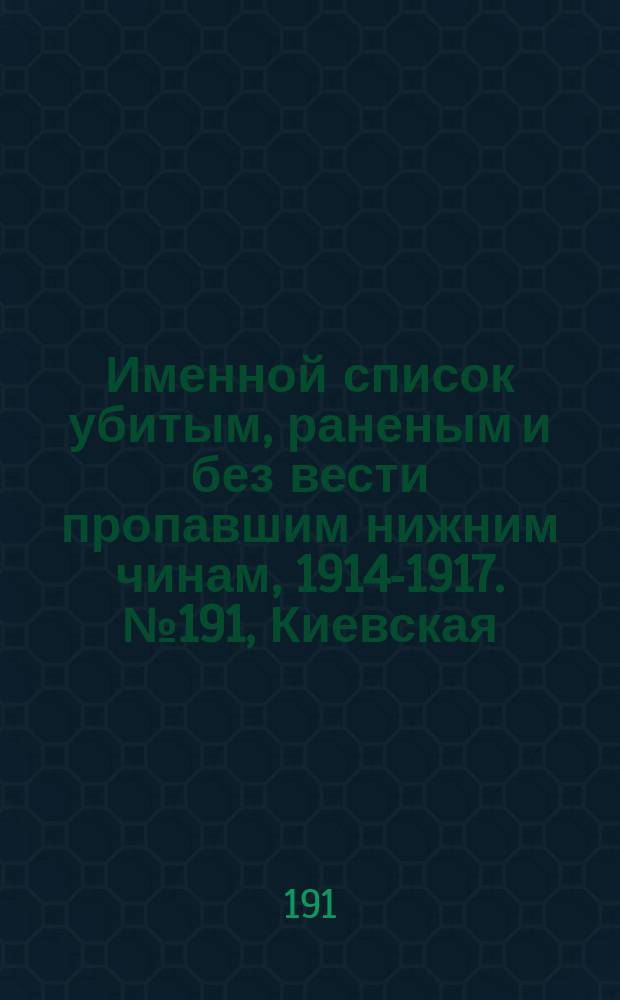 Именной список убитым, раненым и без вести пропавшим нижним чинам, [1914-1917]. № 191, Киевская, Ковенская, Костромская, Курляндская, Курская, Кутаисская, Келецкая, Лифляндская, Ломжинская, Люблинская и Минская губернии