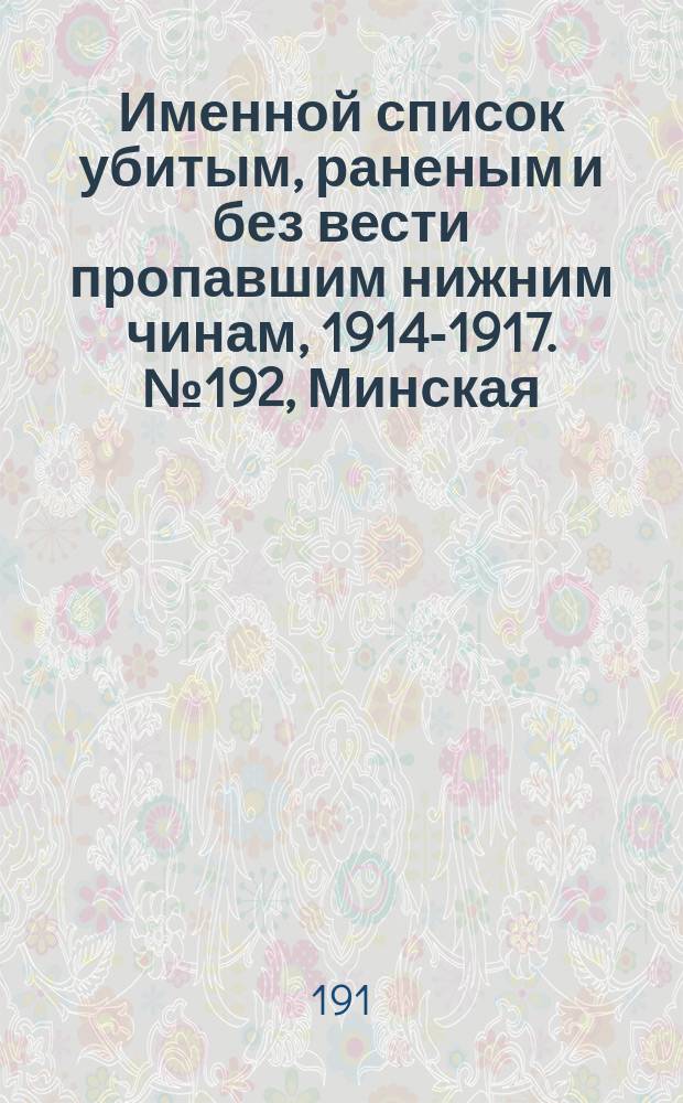 Именной список убитым, раненым и без вести пропавшим нижним чинам, [1914-1917]. № 192, Минская, Могилевская, Московская, Волынская, Воронежская, Тобольская и Харьковская губернии