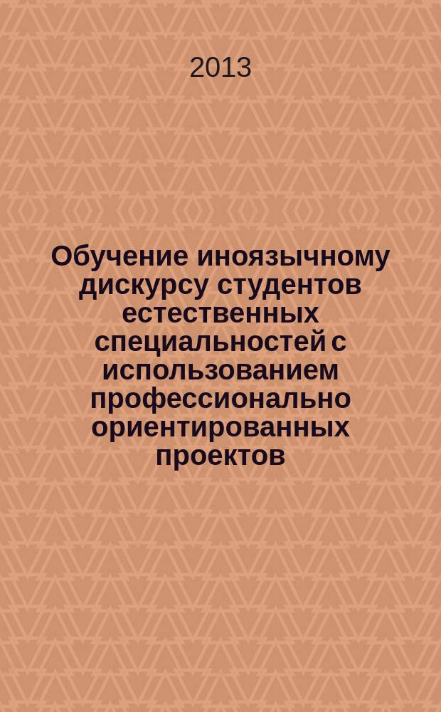 Обучение иноязычному дискурсу студентов естественных специальностей с использованием профессионально ориентированных проектов (английский язык, неязыковой вуз) : автореф. дис. на соиск. учен. степ. к.п.н. : специальность 13.00.02 <Теория и методика обучения и воспитания по областям и уровням образования>