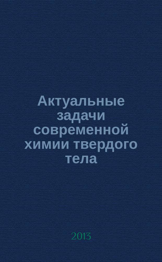 Актуальные задачи современной химии твердого тела : учебно-методическое пособие к изучению модуля "Актуальные задачи современной химии твердого тела" образовательно-профессиональной программы 20100.68.17 "Химия твердого тела" подготовки магистров по направлению 020100.68 "Химия"