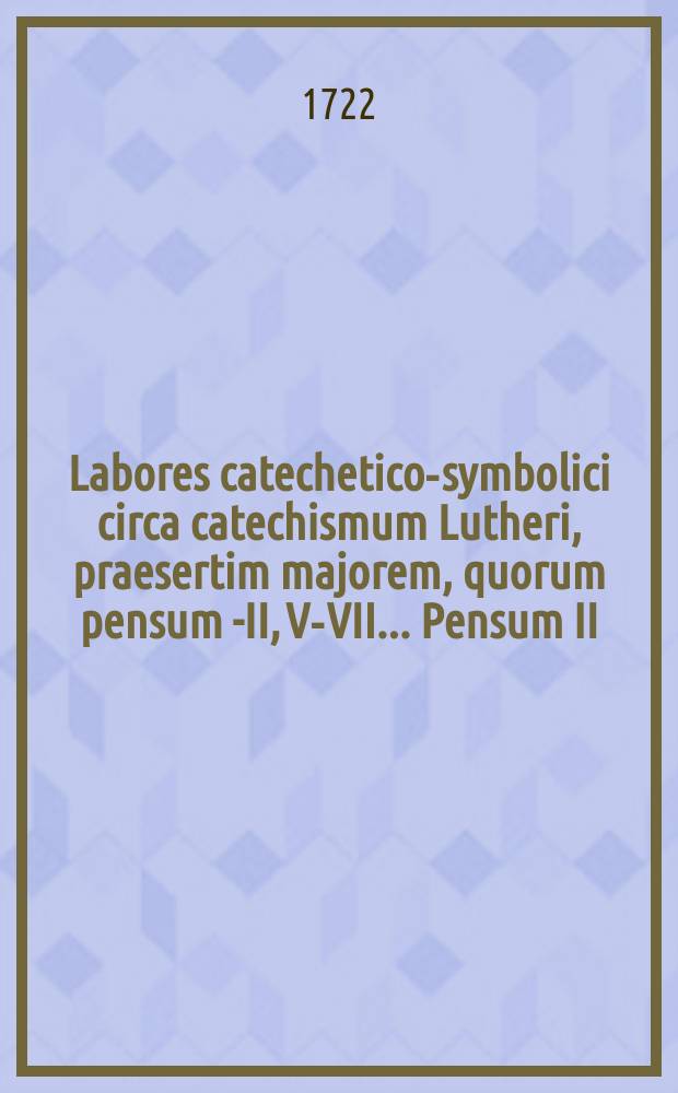 ... Labores catechetico-symbolici circa catechismum Lutheri, praesertim majorem, quorum pensum I-[II, V-VII] ... Pensum II : ... anno MDCCXXII. die XI. Februar. ... exhibet Joh. Diet. Naehmbzovius, Rostoch. ...
