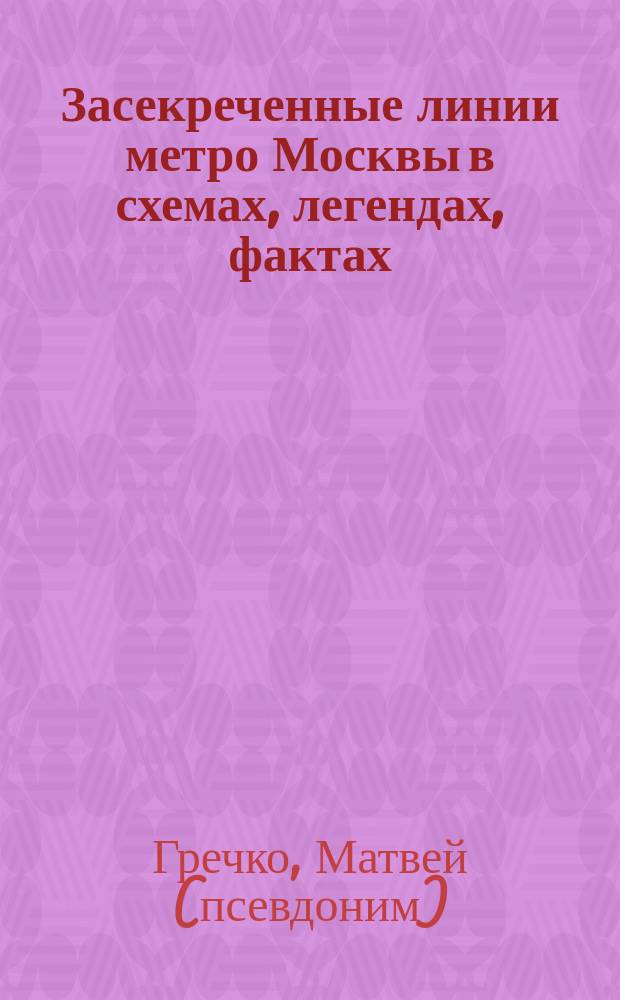 Засекреченные линии метро Москвы в схемах, легендах, фактах : бункер Сталина, метро 2, нехорошие станции