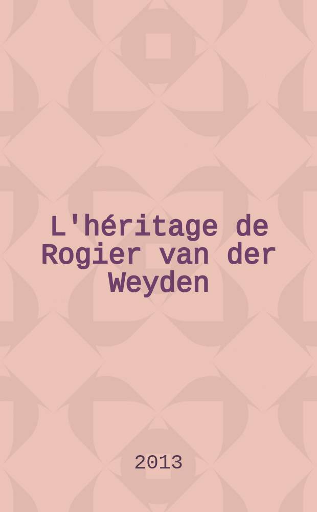 L'h&eacute;ritage de Rogier van der Weyden : la peinture &agrave; Bruxelles, 1450-1520 : accompagne l'Exposition, Mus&eacute;es royaux des beaux-arts de Belgique du 12 octobre 2013 au 26 janvier 2014 = Наследие Рогира ван дер Вейдена