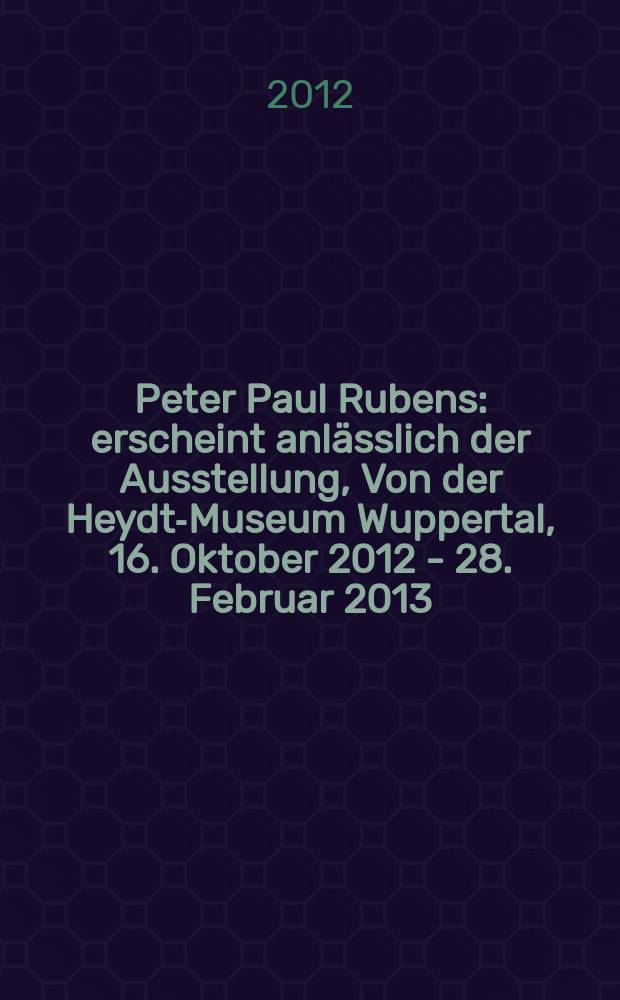 Peter Paul Rubens : erscheint anlässlich der Ausstellung, Von der Heydt-Museum Wuppertal, 16. Oktober 2012 - 28. Februar 2013 = Питер Пауль Рубенс