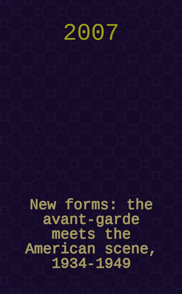 New forms : the avant-garde meets the American scene, 1934-1949 : selections from the University of Iowa museum of art : catalogue published on the occasion of an Exhibition for the University of Iowa museum of art, September 14 - December 4, 2013 = Новые формы: авангард встречает американскую сцену, 1934-1949
