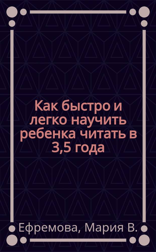 Как быстро и легко научить ребенка читать в 3,5 года : методическое пособие дошкольного образования для мам