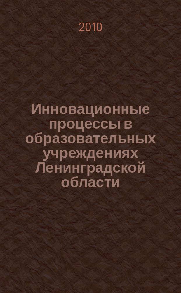 Инновационные процессы в образовательных учреждениях Ленинградской области : (из опыта работы региональных экспериментальных площадок) : информационно-методический сборник