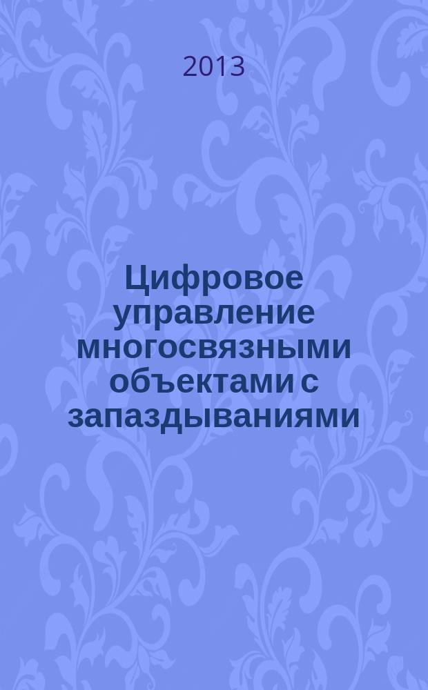 Цифровое управление многосвязными объектами с запаздываниями : учебное пособие для студентов, обучающихся по направлению 230100.62 "Информатика и вычислительная техника"