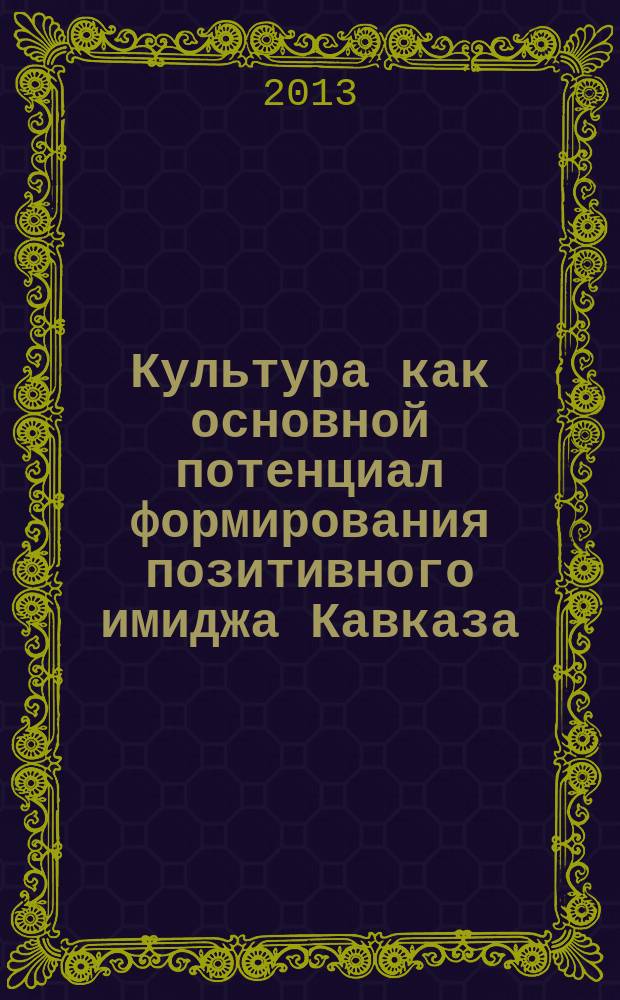 Культура как основной потенциал формирования позитивного имиджа Кавказа : материалы II международной научно-практической конференции, 14-16 ноября 2013 года