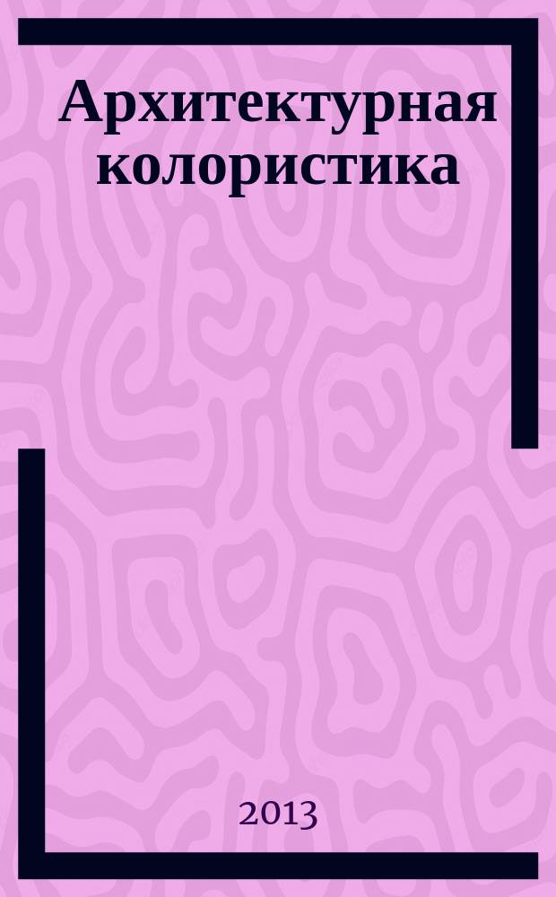 Архитектурная колористика: развитие профессионального восприятия цвета в образном мышлении архитектора и дизайнера : учебно-практическое пособие