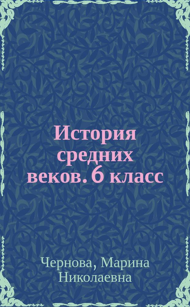 История средних веков. 6 класс : аттестация по всем темам курса, задания трёх уровней сложности, диагностические контрольные задачи - комплексная проверка усвоения темы, ответы ко всем заданиям, рекомендации по оцениванию работ