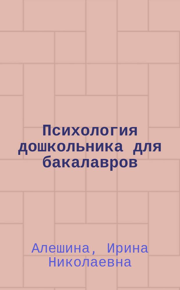 Психология дошкольника для бакалавров (в схемах и таблицах) = Psychology of the preschool child for bachelors (schemes and tables) : учебное пособие для студентов, обучающихся по направлениям подготовки 030300.62, 37.03.01 - Психология, 050400.62, 44.03.02 - Психолого-педагогическое образование