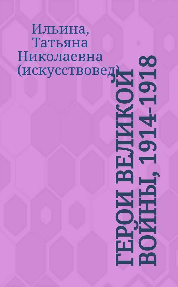 Герои Великой войны, 1914-1918 : материалы Трофейной комиссии в собрании Военно-исторического музея артиллерии, инженерных войск и войск связи