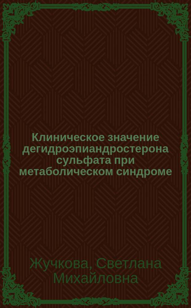 Клиническое значение дегидроэпиандростерона сульфата при метаболическом синдроме : автореф. на соиск. уч. степ. к. м. н. : специальность 14.01.04 <Внутренние болезни>