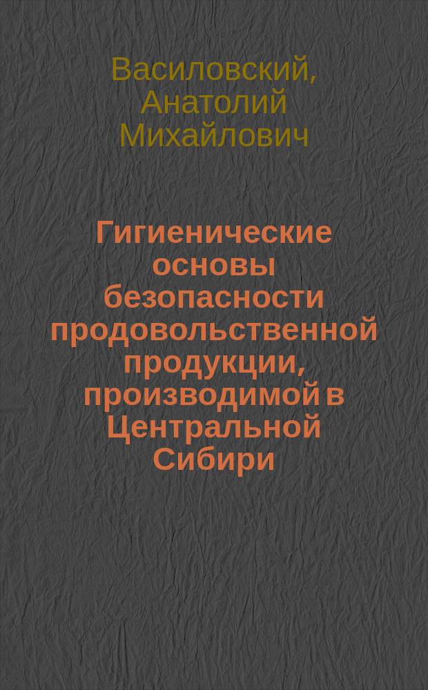 Гигиенические основы безопасности продовольственной продукции, производимой в Центральной Сибири (на примере Красноярского края) : автореф. на соиск. уч. степ. д. м. н. : специальность 14.02.01 <Гигиена>