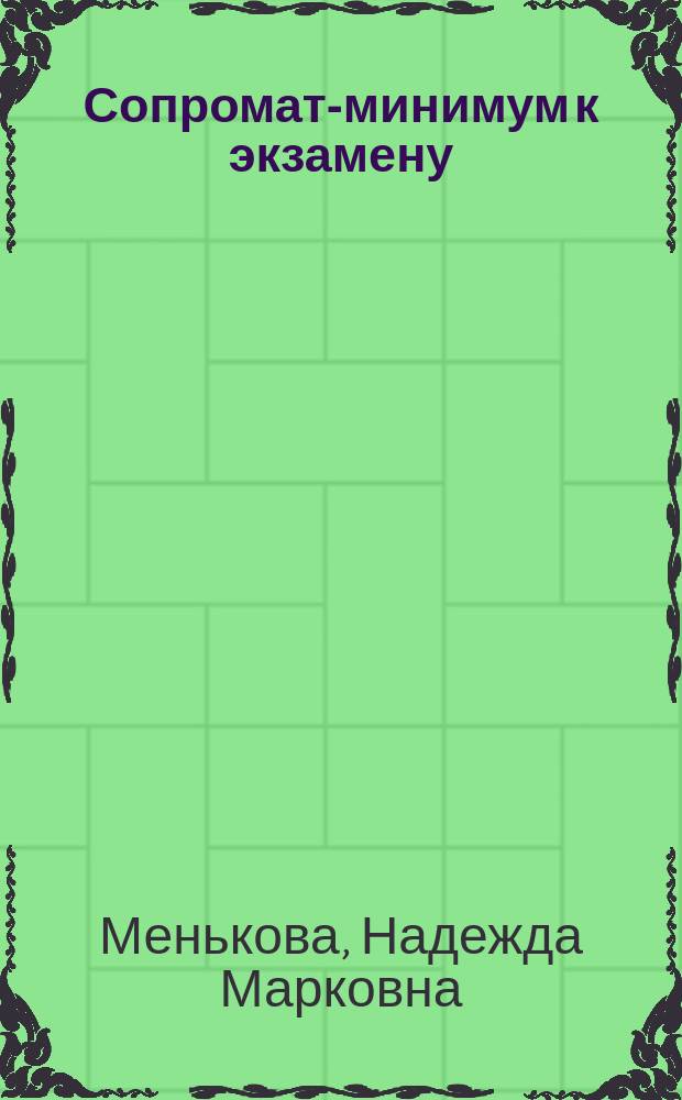 Сопромат-минимум к экзамену : учебное пособие : для студентов вузов, обучающихся по специализации 130102.3 "Технология и техника разведки месторождений полезных ископаемых" специальности 130102 "Технология геологической разведки"