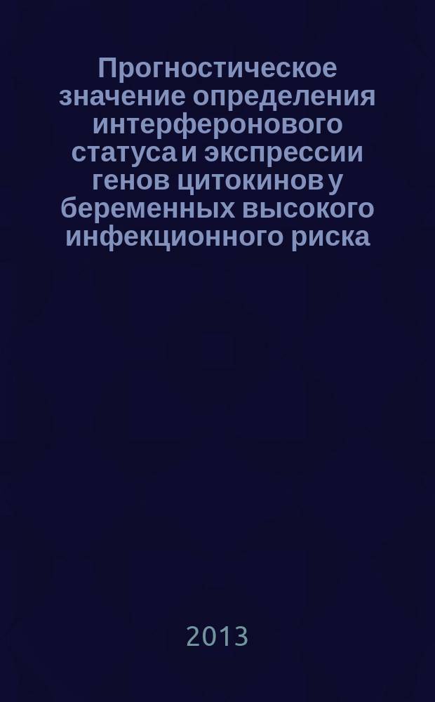 Прогностическое значение определения интерферонового статуса и экспрессии генов цитокинов у беременных высокого инфекционного риска : автореф. на соиск. уч. степ. к. м. н. : специальность 14.01.01 <Акушерство и гинекология>