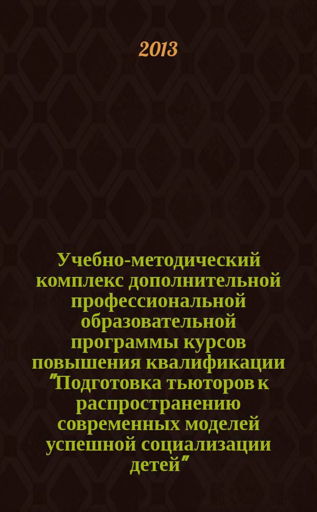 Учебно-методический комплекс дополнительной профессиональной образовательной программы курсов повышения квалификации "Подготовка тьюторов к распространению современных моделей успешной социализации детей"