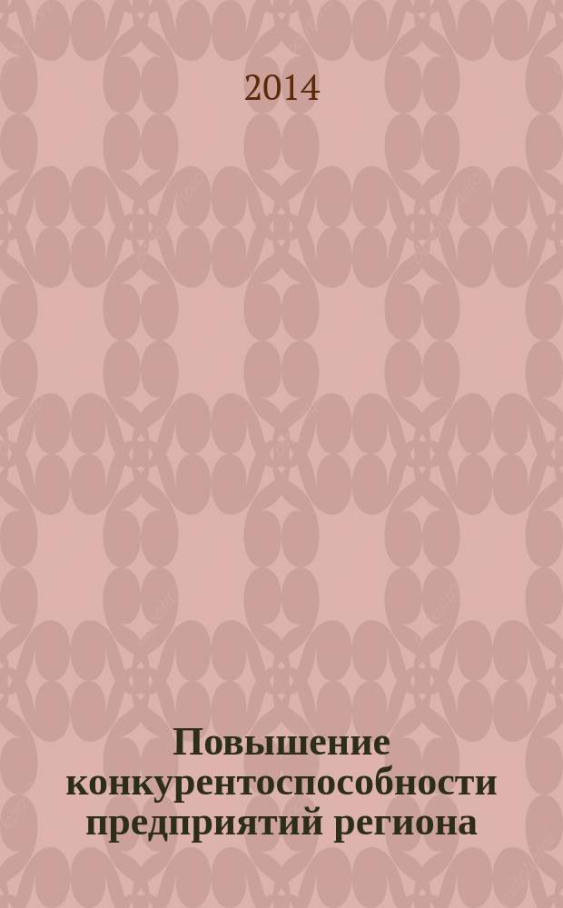Повышение конкурентоспособности предприятий региона: теоретические и практические аспекты : монография
