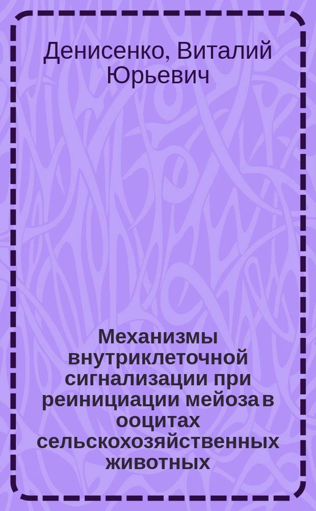 Механизмы внутриклеточной сигнализации при реинициации мейоза в ооцитах сельскохозяйственных животных : автореф. дис. на соиск. учен. степ. д.б.н. : специальность 06.02.07 <Разведение, селекция, генетика и воспроизводство сельскохозяйственных животных>
